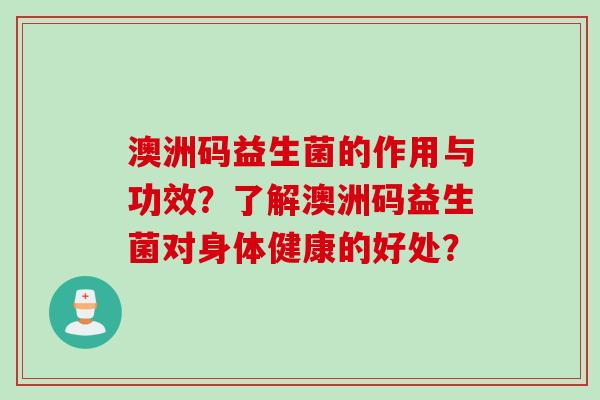 澳洲码益生菌的作用与功效？了解澳洲码益生菌对身体健康的好处？