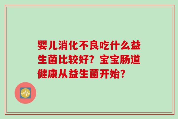 婴儿吃什么益生菌比较好？宝宝肠道健康从益生菌开始？