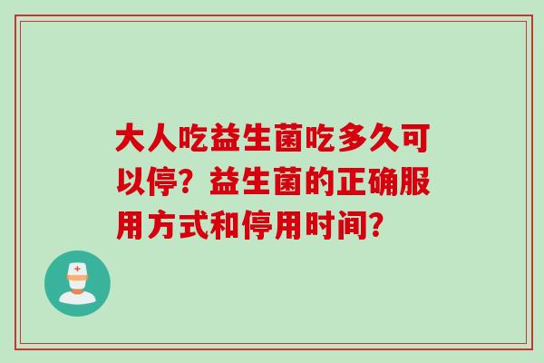 大人吃益生菌吃多久可以停？益生菌的正确服用方式和停用时间？