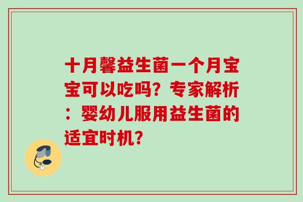 十月馨益生菌一个月宝宝可以吃吗？专家解析：婴幼儿服用益生菌的适宜时机？
