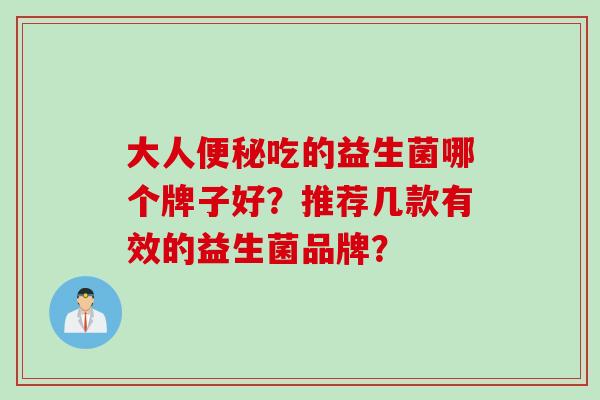 大人吃的益生菌哪个牌子好？推荐几款有效的益生菌品牌？