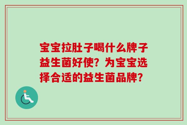 宝宝拉肚子喝什么牌子益生菌好使？为宝宝选择合适的益生菌品牌？