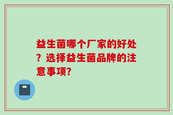 益生菌哪个厂家的好处？选择益生菌品牌的注意事项？