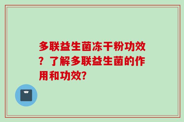 多联益生菌冻干粉功效？了解多联益生菌的作用和功效？