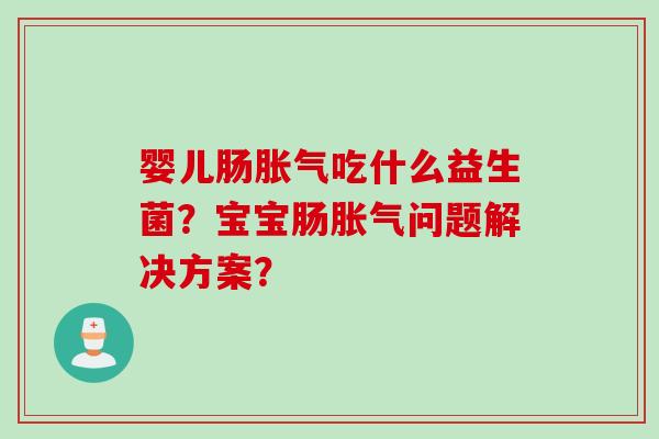 婴儿肠吃什么益生菌？宝宝肠问题解决方案？