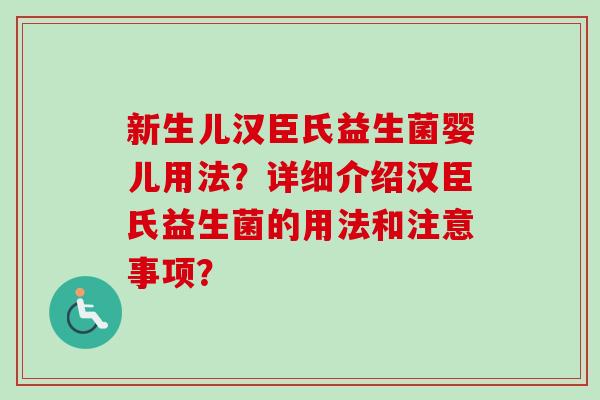 新生儿汉臣氏益生菌婴儿用法？详细介绍汉臣氏益生菌的用法和注意事项？