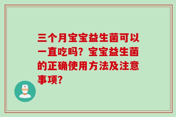 三个月宝宝益生菌可以一直吃吗？宝宝益生菌的正确使用方法及注意事项？