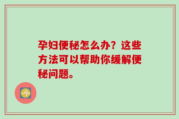 孕妇怎么办？这些方法可以帮助你缓解问题。