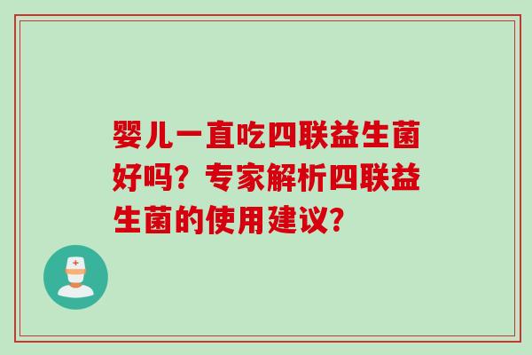婴儿一直吃四联益生菌好吗？专家解析四联益生菌的使用建议？