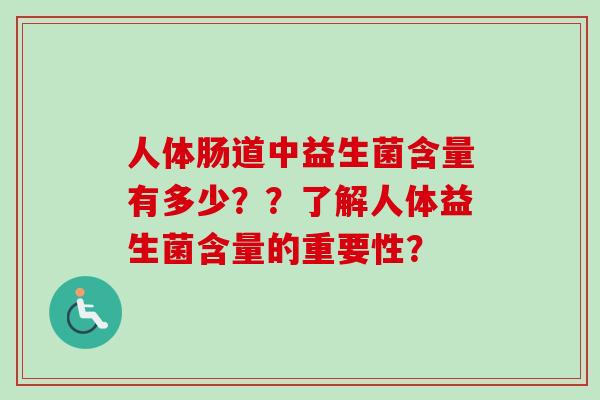 人体肠道中益生菌含量有多少？？了解人体益生菌含量的重要性？