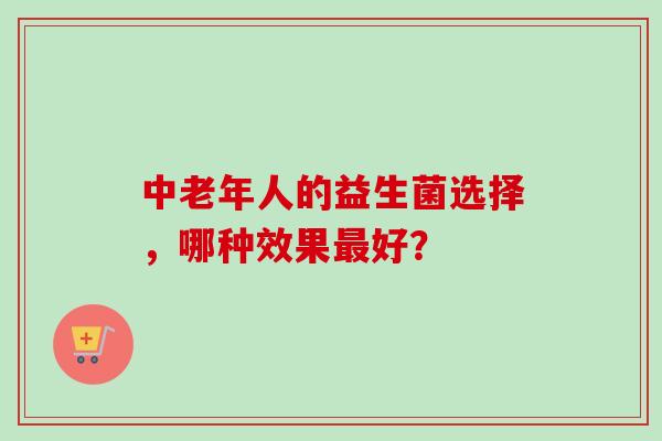 中老年人的益生菌选择，哪种效果好？