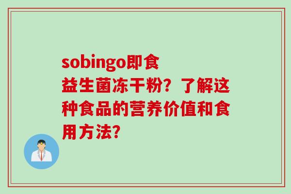 sobingo即食 益生菌冻干粉？了解这种食品的营养价值和食用方法？