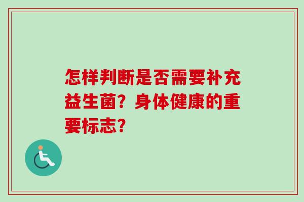 怎样判断是否需要补充益生菌？身体健康的重要标志？
