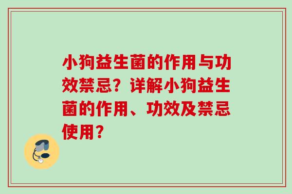 小狗益生菌的作用与功效禁忌？详解小狗益生菌的作用、功效及禁忌使用？