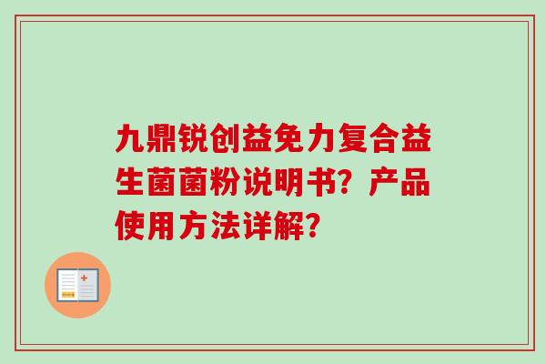 九鼎锐创益免力复合益生菌菌粉说明书？产品使用方法详解？