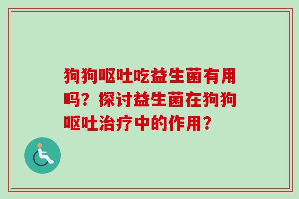 狗狗吃益生菌有用吗？探讨益生菌在狗狗中的作用？