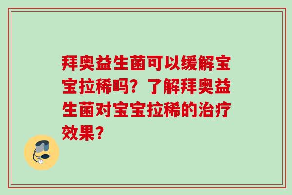 拜奥益生菌可以缓解宝宝拉稀吗?了解拜奥益生菌对宝宝拉稀的效果? 拜奥益生菌可以缓解宝宝拉稀吗?了解拜奥益生菌对宝宝拉稀的效果?