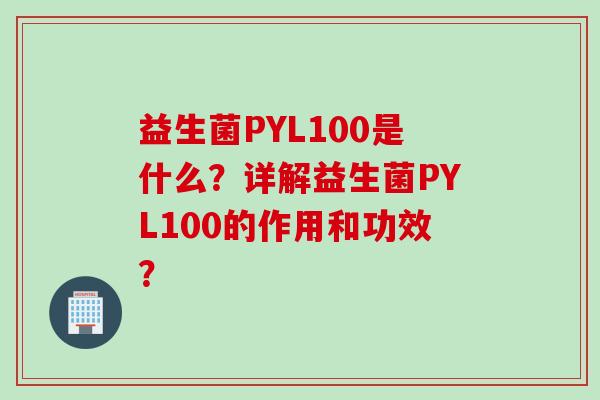 益生菌PYL100是什么？详解益生菌PYL100的作用和功效？