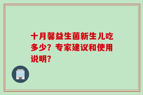 十月馨益生菌新生儿吃多少?专家建议和使用说明? 十月馨益生菌新生儿吃多少?专家建议和使用说明?