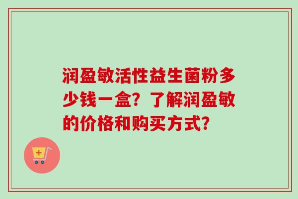 润盈敏活性益生菌粉多少钱一盒？了解润盈敏的价格和购买方式？