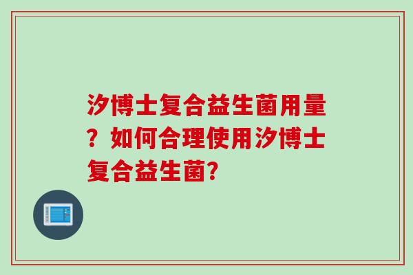汐博士复合益生菌用量？如何合理使用汐博士复合益生菌？