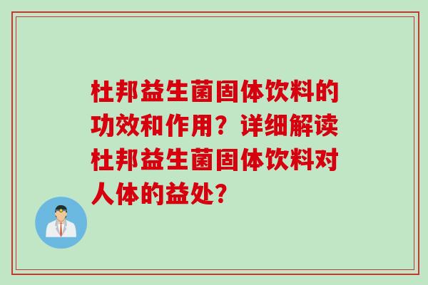杜邦益生菌固体饮料的功效和作用?详细解读杜邦益生菌固体饮料对人体的益处? 杜邦益生菌固体饮料的功效和作用?详细解读杜邦益生菌固体饮料对人体的益处?