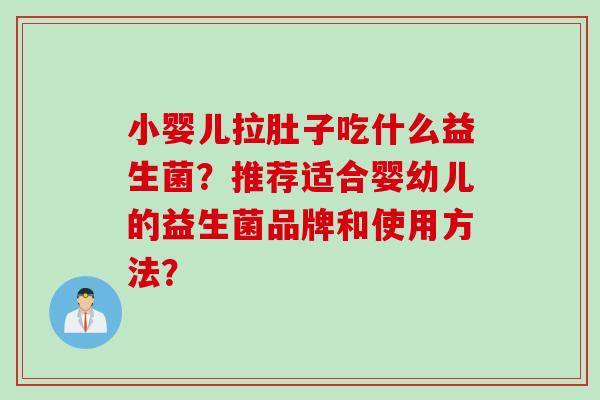 小婴儿拉肚子吃什么益生菌?推荐适合婴幼儿的益生菌品牌和使用方法? 小婴儿拉肚子吃什么益生菌?推荐适合婴幼儿的益生菌品牌和使用方法?