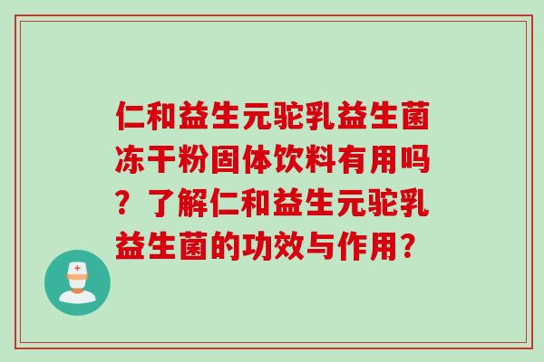 仁和益生元驼乳益生菌冻干粉固体饮料有用吗？了解仁和益生元驼乳益生菌的功效与作用？