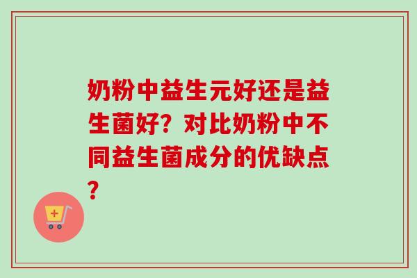 奶粉中益生元好还是益生菌好？对比奶粉中不同益生菌成分的优缺点？
