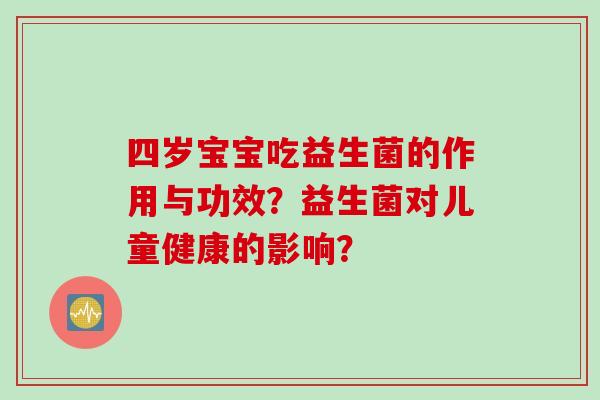 四岁宝宝吃益生菌的作用与功效？益生菌对儿童健康的影响？