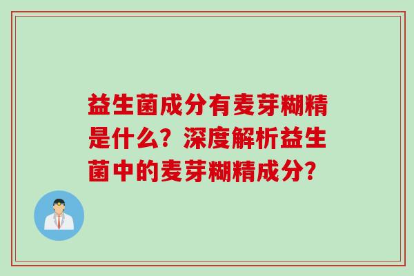 益生菌成分有麦芽糊精是什么？深度解析益生菌中的麦芽糊精成分？