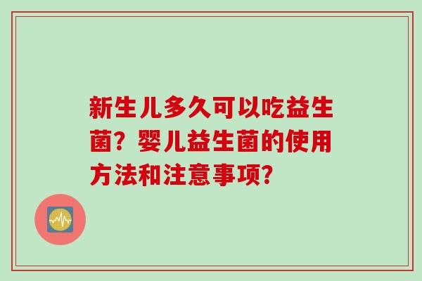 新生儿多久可以吃益生菌？婴儿益生菌的使用方法和注意事项？