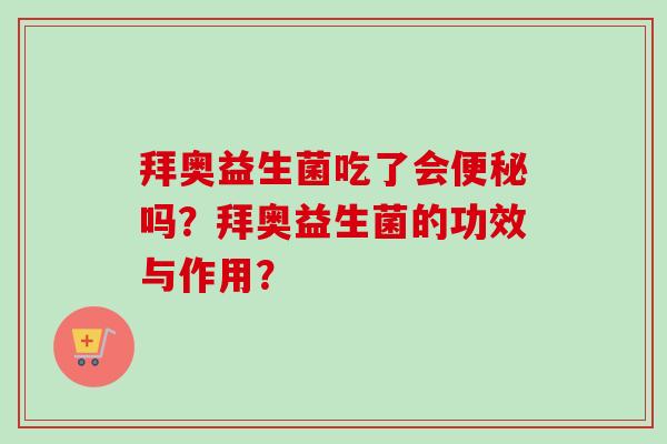 拜奥益生菌吃了会吗？拜奥益生菌的功效与作用？