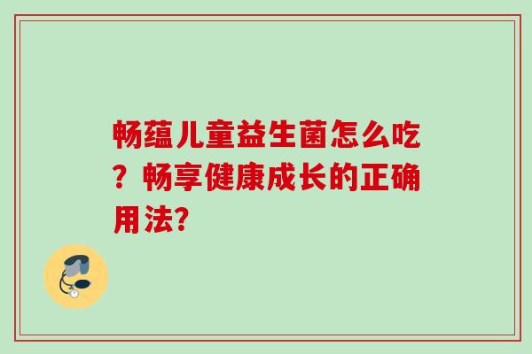 畅蕴儿童益生菌怎么吃？畅享健康成长的正确用法？