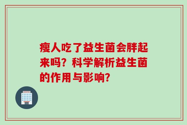 瘦人吃了益生菌会胖起来吗？科学解析益生菌的作用与影响？