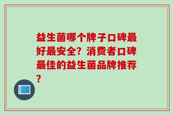 益生菌哪个牌子口碑好安全？消费者口碑佳的益生菌品牌推荐？