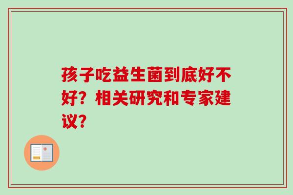 孩子吃益生菌到底好不好？相关研究和专家建议？