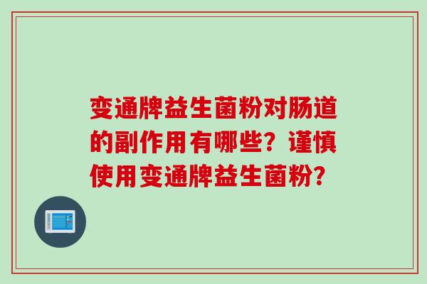 变通牌益生菌粉对肠道的副作用有哪些？谨慎使用变通牌益生菌粉？