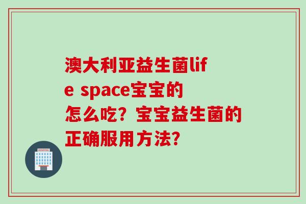澳大利亚益生菌life space宝宝的怎么吃？宝宝益生菌的正确服用方法？