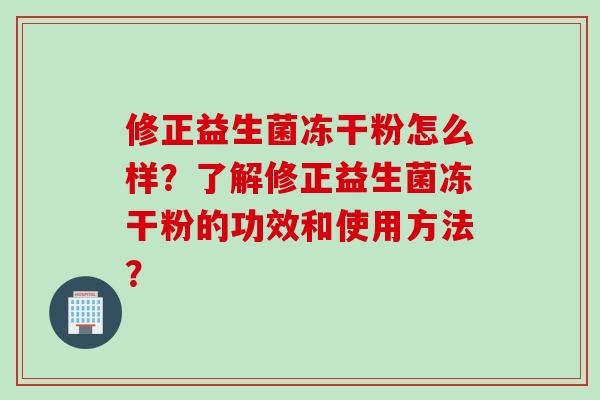 修正益生菌冻干粉怎么样？了解修正益生菌冻干粉的功效和使用方法？