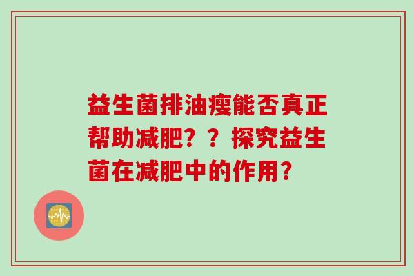 益生菌排油瘦能否真正帮助？？探究益生菌在中的作用？