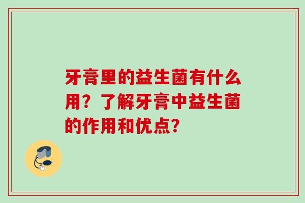 牙膏里的益生菌有什么用？了解牙膏中益生菌的作用和优点？