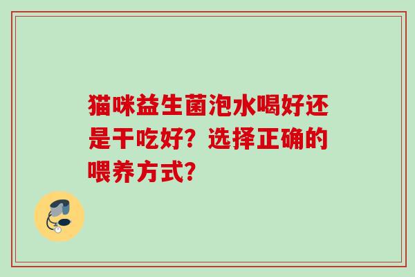 猫咪益生菌泡水喝好还是干吃好？选择正确的喂养方式？