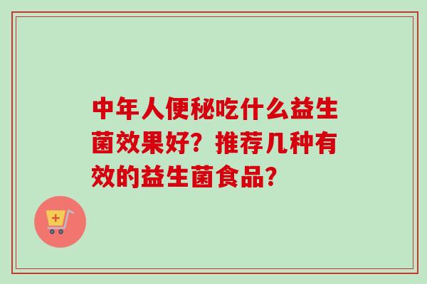 中年人吃什么益生菌效果好？推荐几种有效的益生菌食品？