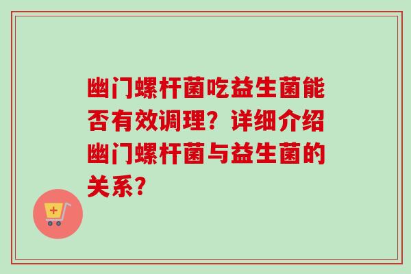 幽门螺杆菌吃益生菌能否有效调理？详细介绍幽门螺杆菌与益生菌的关系？