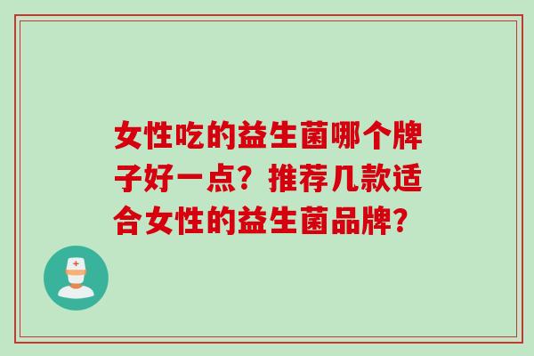 女性吃的益生菌哪个牌子好一点？推荐几款适合女性的益生菌品牌？