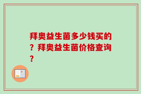 拜奥益生菌多少钱买的？拜奥益生菌价格查询？
