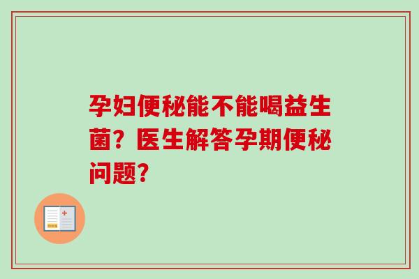 孕妇能不能喝益生菌？医生解答孕期问题？