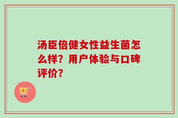汤臣倍健女性益生菌怎么样？用户体验与口碑评价？
