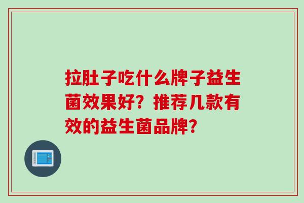 拉肚子吃什么牌子益生菌效果好？推荐几款有效的益生菌品牌？